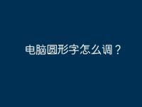 电脑圆形字怎么调?-路由网