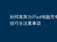 如何高效为iPad电脑充电：技巧与注意事项-路由网