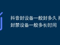 抖音封设备一般封多久 抖音封禁设备一般多长时间-路由网