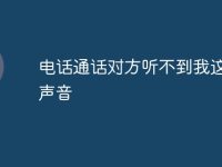 电话通话对方听不到我这边的声音-路由网