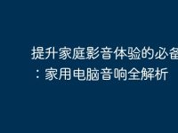 提升家庭影音体验的必备设备:家用电脑音响全解析-路由网