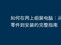 如何在网上组装电脑:从选择零件到安装的完整指南-路由网