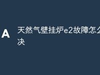 天然气壁挂炉e2故障怎么解决-路由网