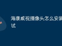 海康威视摄像头怎么安装与调试-路由网