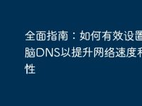 全面指南:如何有效设置电脑DNS以提升网络速度和安全性-路由网