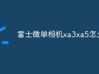 富士微单相机xa3xa5怎么选-路由网