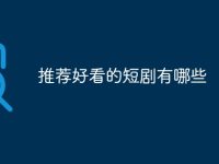 推荐好看的短剧有哪些-路由网