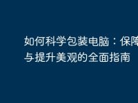 如何科学包装电脑:保障安全与提升美观的全面指南-路由网