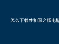 怎么下载共和国之辉电脑版?-路由网