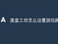 黑盒工坊怎么设置游戏路径-路由网