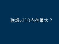 联想v310内存最大?-路由网