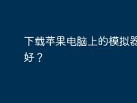 下载苹果电脑上的模拟器那种好?-路由网