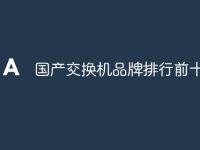 国产交换机品牌排行前十名-路由网