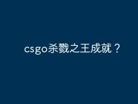 csgo杀戮之王成就?-路由网