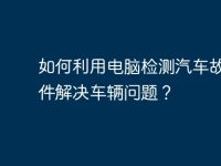 如何利用电脑检测汽车故障软件解决车辆问题?-路由网