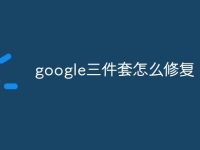 google三件套怎么修复-路由网