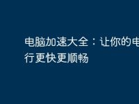 电脑加速大全:让你的电脑运行更快更顺畅-路由网