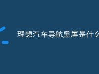 理想汽车导航黑屏是什么原因-路由网