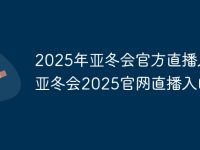 2025年亚冬会官方直播入口 亚冬会2025官网直播入口-路由网