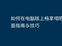 如何在电脑版上畅享唱吧：全面指南与技巧-路由网