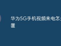 华为5G手机视频来电怎么设置-路由网