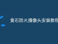 黄石防火摄像头安装教程-路由网
