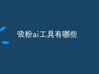 吸粉ai工具有哪些-路由网