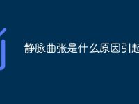 静脉曲张是什么原因引起的-路由网