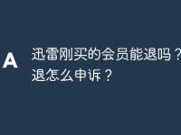 迅雷刚买的会员能退吗？不能退怎么申诉？-路由网