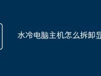 水冷电脑主机怎么拆卸显卡-路由网