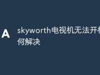 skyworth电视机无法开机如何解决-路由网