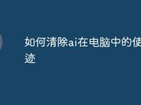 如何清除ai在电脑中的使用痕迹-路由网