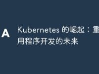 Kubernetes 的崛起:重塑应用程序开发的未来-路由网