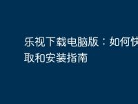 乐视下载电脑版:如何快速获取和安装指南-路由网