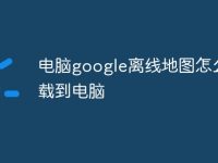 电脑google离线地图怎么下载到电脑-路由网