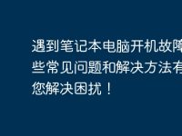 遇到笔记本电脑开机故障?这些常见问题和解决方法有助于您解决困扰!-路由网