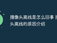 摄像头离线是怎么回事 摄像头离线的原因介绍-路由网