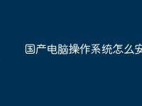 国产电脑操作系统怎么安装-路由网