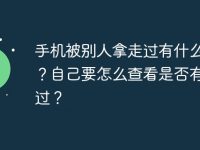 手机被别人拿走过有什么风险？自己要怎么查看是否有入侵过？-路由网