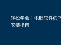 轻松学会：电脑软件的下载与安装指南-路由网