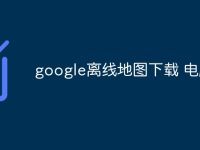 google离线地图下载 电脑版-路由网