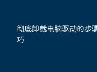 彻底卸载电脑驱动的步骤与技巧-路由网