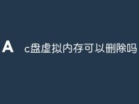 c盘虚拟内存可以删除吗-路由网