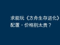 求能玩《方舟生存进化》电脑配置，价格别太贵？-路由网
