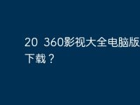 20 360影视大全电脑版在那下载?-路由网