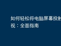 如何轻松将电脑屏幕投射到电视:全面指南-路由网
