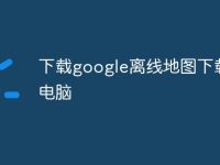 下载google离线地图下载到电脑-路由网