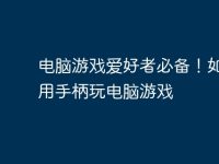 电脑游戏爱好者必备!如何使用手柄玩电脑游戏-路由网