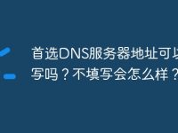 首选DNS服务器地址可以不填写吗?不填写会怎么样?-路由网