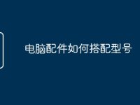 电脑配件如何搭配型号-路由网